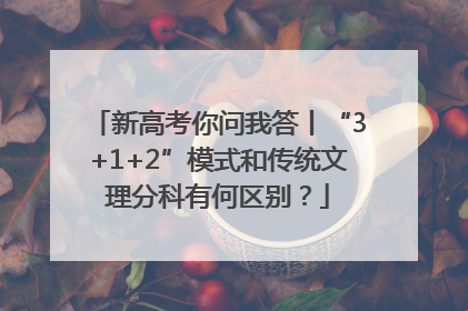 新高考你问我答丨“3+1+2”模式和传统文理分科有何区别？