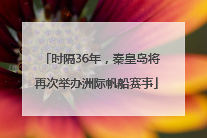 时隔36年，秦皇岛将再次举办洲际帆船赛事