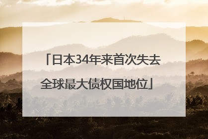 日本34年来首次失去全球最大债权国地位