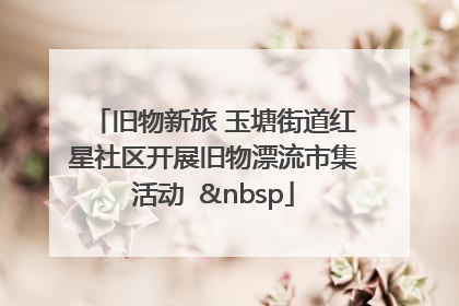 旧物新旅 玉塘街道红星社区开展旧物漂流市集活动   