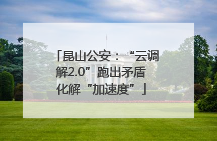 昆山公安：“云调解2.0”跑出矛盾化解“加速度”