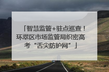智慧监管+驻点巡查！环翠区市场监管局织密高考“舌尖防护网”