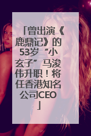 曾出演《鹿鼎记》的53岁“小玄子”马浚伟升职！将任香港知名公司CEO