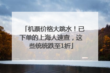 机票价格大跳水！已下单的上海人速查，这些统统跌至1折