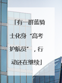 有一群蓝骑士化身“高考护航员”，行动还在继续