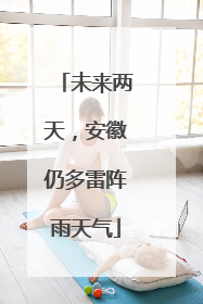 未来两天，安徽仍多雷阵雨天气