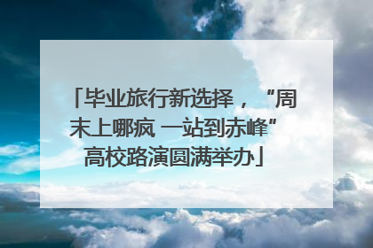 毕业旅行新选择，“周末上哪疯 一站到赤峰”高校路演圆满举办