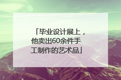 毕业设计展上，他卖出60余件手工制作的艺术品