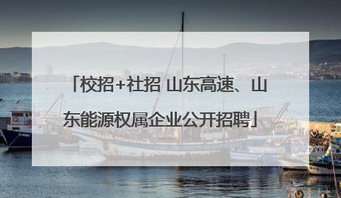 校招+社招 山东高速、山东能源权属企业公开招聘