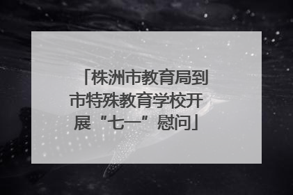 株洲市教育局到市特殊教育学校开展“七一”慰问