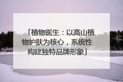 植物医生：以高山植物护肤为核心，系统性构建独特品牌形象