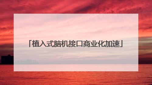 植入式脑机接口商业化加速
