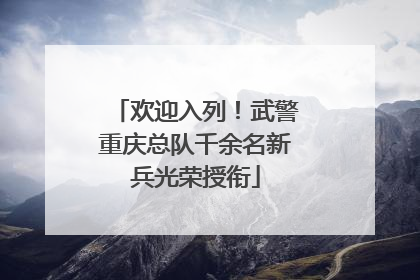 欢迎入列！武警重庆总队千余名新兵光荣授衔