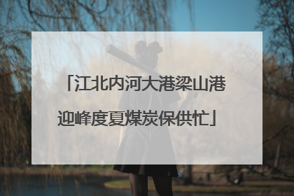 江北内河大港梁山港迎峰度夏煤炭保供忙