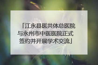 江永县医共体总医院与永州市中医医院正式签约并开展学术交流