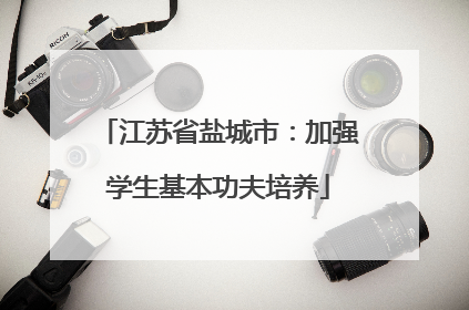 江苏省盐城市：加强学生基本功夫培养