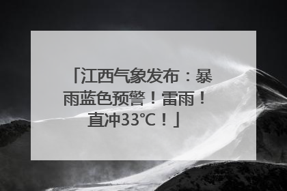 江西气象发布：暴雨蓝色预警！雷雨！直冲33℃！