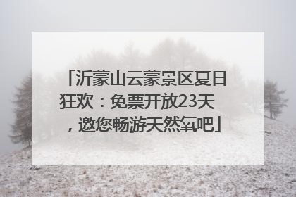 沂蒙山云蒙景区夏日狂欢：免票开放23天，邀您畅游天然氧吧