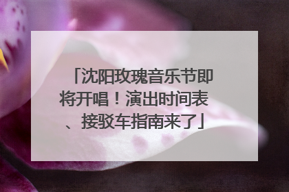 沈阳玫瑰音乐节即将开唱！演出时间表、接驳车指南来了