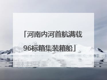 河南内河首航满载96标箱集装箱船