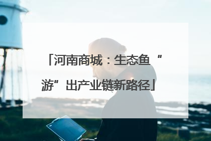 河南商城：生态鱼“游”出产业链新路径