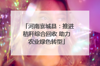 河南襄城县：推进秸秆综合回收 助力农业绿色转型