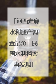 河西走廊水利遗产调查记①｜民国水利档案再发现