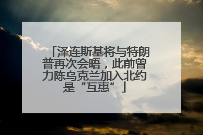 泽连斯基将与特朗普再次会晤，此前曾力陈乌克兰加入北约是“互惠”