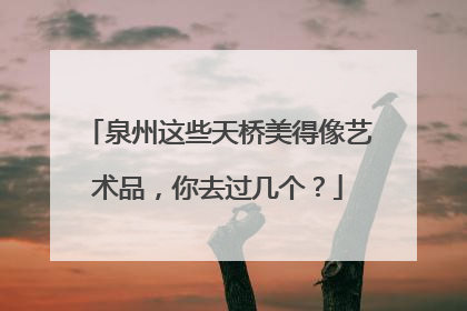 泉州这些天桥美得像艺术品，你去过几个？