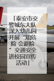 泰安市交警城东大队深入幼儿园开展“知危险 会避险”交通安全进校园宣传活动
