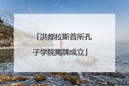 洪都拉斯首所孔子学院揭牌成立