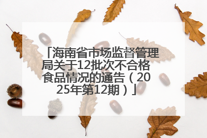 海南省市场监督管理局关于12批次不合格食品情况的通告（2025年第12期）