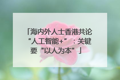 海内外人士香港共论“人工智能+”：关键要“以人为本”