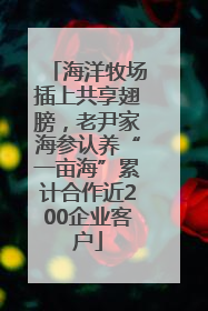 海洋牧场插上共享翅膀，老尹家海参认养“一亩海”累计合作近200企业客户