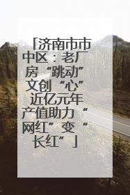 济南市市中区：老厂房“跳动”文创“心” 近亿元年产值助力“网红”变“长红”