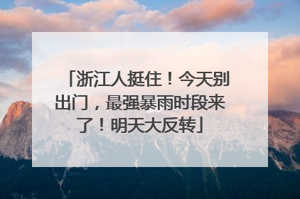 浙江人挺住！今天别出门，最强暴雨时段来了！明天大反转