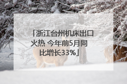 浙江台州机床出口火热 今年前5月同比增长33%
