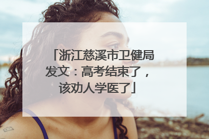 浙江慈溪市卫健局发文：高考结束了，该劝人学医了