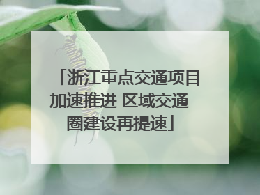 浙江重点交通项目加速推进 区域交通圈建设再提速