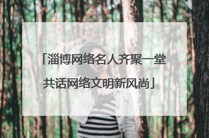 淄博网络名人齐聚一堂 共话网络文明新风尚