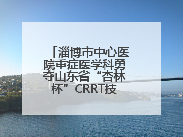 淄博市中心医院重症医学科勇夺山东省“杏林杯”CRRT技能大赛一等奖