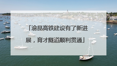 渝昆高铁建设有了新进展，育才隧道顺利贯通