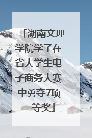 湖南文理学院学子在省大学生电子商务大赛中勇夺7项一等奖