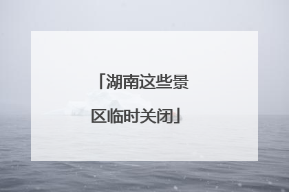 湖南这些景区临时关闭
