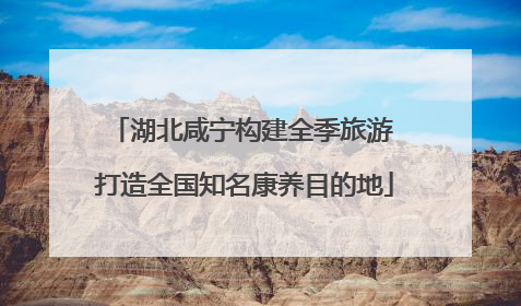 湖北咸宁构建全季旅游 打造全国知名康养目的地