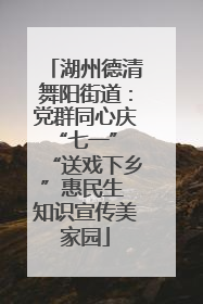 湖州德清舞阳街道：党群同心庆“七一” “送戏下乡”惠民生 知识宣传美家园