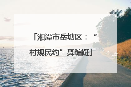 湘潭市岳塘区：“村规民约”舞蹁跹