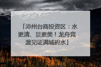 漳州台商投资区：水更清、景更美！龙舟竞渡见证满城碧水