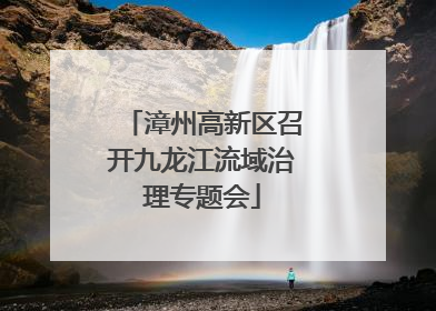 漳州高新区召开九龙江流域治理专题会