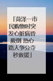 菏泽一市民购物时突发心脏病昏厥倒 热心路人争分夺秒救援